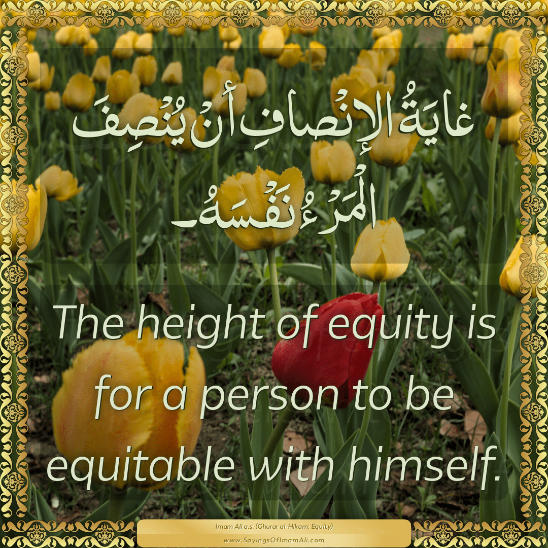 The height of equity is for a person to be equitable with himself.